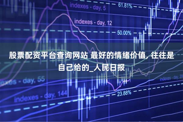 股票配资平台查询网站 最好的情绪价值, 往往是自己给的_人民日报