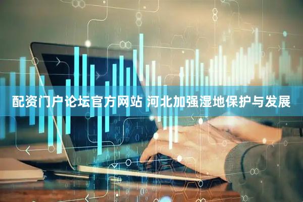 配资门户论坛官方网站 河北加强湿地保护与发展