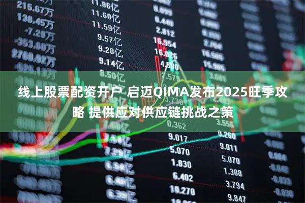 线上股票配资开户 启迈QIMA发布2025旺季攻略 提供应对供应链挑战之策
